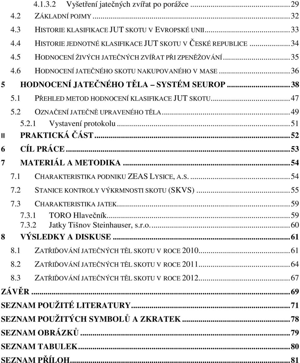 1 PŘEHLED METOD HODNOCENÍ KLASIFIKACE JUT SKOTU... 47 5.2 OZNAČENÍ JATEČNĚ UPRAVENÉHO TĚLA... 49 5.2.1 Vystavení protokolu... 51 II PRAKTICKÁ ČÁST... 52 6 CÍL PRÁCE... 53 7 MATERIÁL A METODIKA... 54 7.