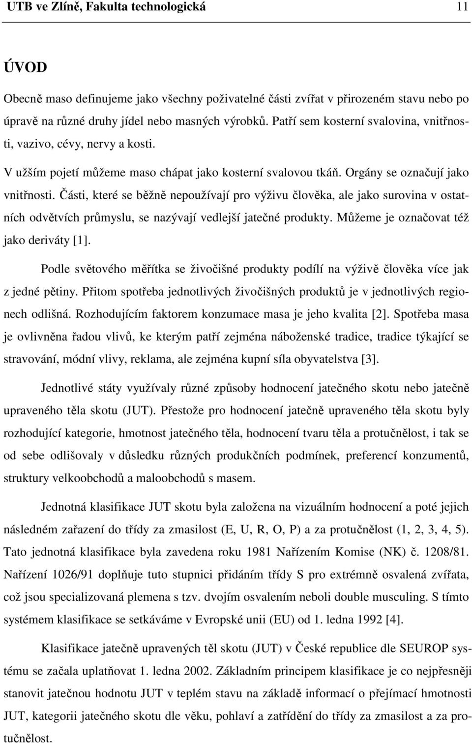 Části, které se běžně nepoužívají pro výživu člověka, ale jako surovina v ostatních odvětvích průmyslu, se nazývají vedlejší jatečné produkty. Můžeme je označovat též jako deriváty [1].