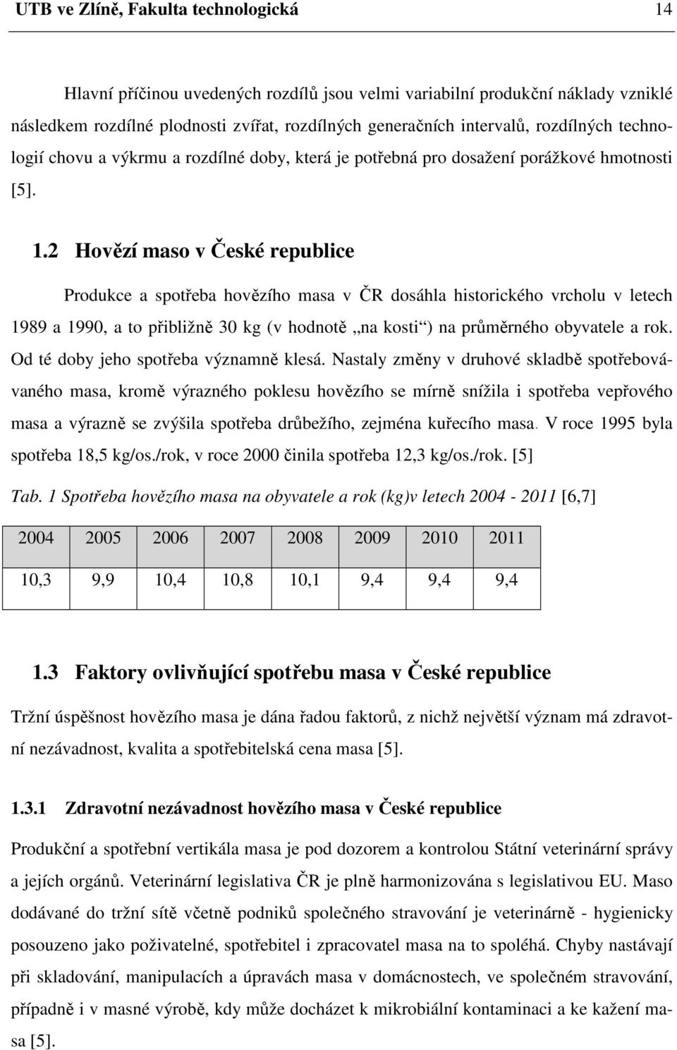 2 Hovězí maso v České republice Produkce a spotřeba hovězího masa v ČR dosáhla historického vrcholu v letech 1989 a 1990, a to přibližně 30 kg (v hodnotě na kosti ) na průměrného obyvatele a rok.