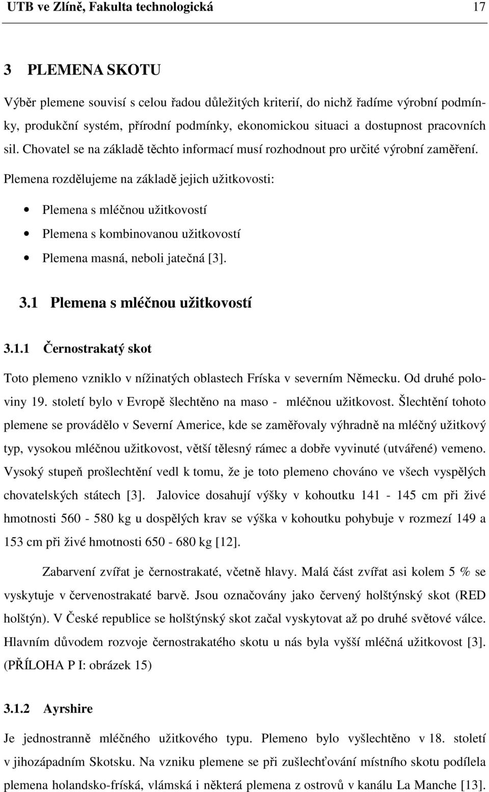 Plemena rozdělujeme na základě jejich užitkovosti: Plemena s mléčnou užitkovostí Plemena s kombinovanou užitkovostí Plemena masná, neboli jatečná [3]. 3.1 