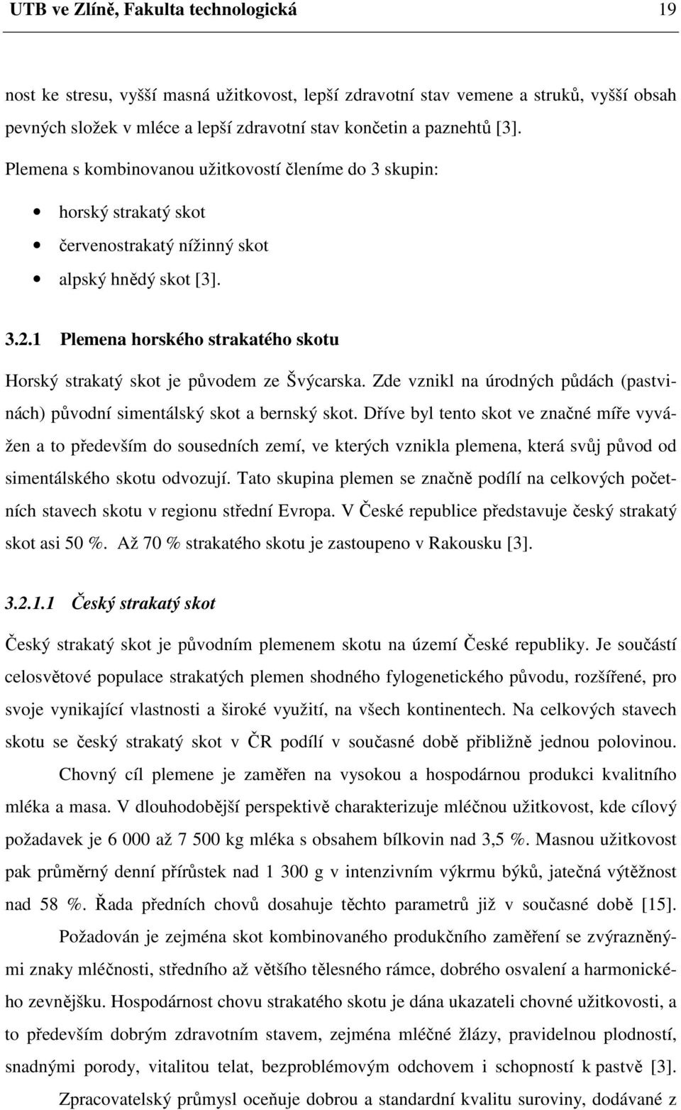 1 Plemena horského strakatého skotu Horský strakatý skot je původem ze Švýcarska. Zde vznikl na úrodných půdách (pastvinách) původní simentálský skot a bernský skot.