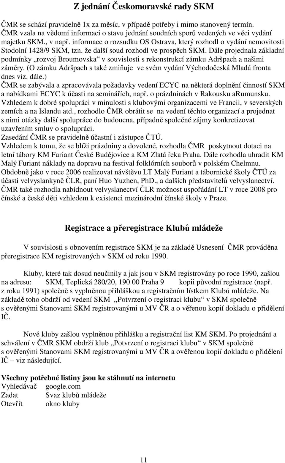 že další soud rozhodl ve prospěch SKM. Dále projednala základní podmínky rozvoj Broumovska v souvislosti s rekonstrukcí zámku Adršpach a našimi záměry.