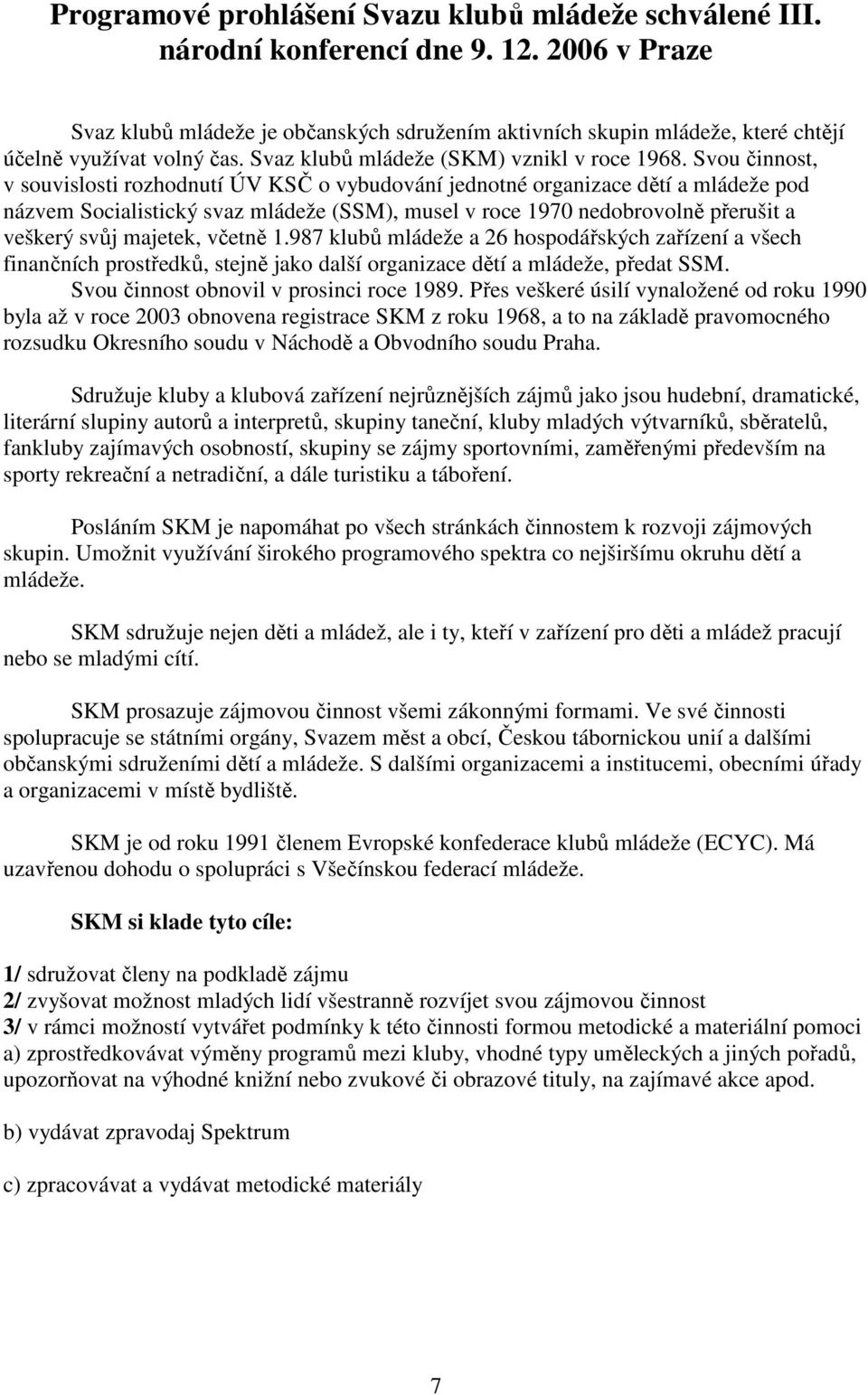 Svou činnost, v souvislosti rozhodnutí ÚV KSČ o vybudování jednotné organizace dětí a mládeže pod názvem Socialistický svaz mládeže (SSM), musel v roce 1970 nedobrovolně přerušit a veškerý svůj