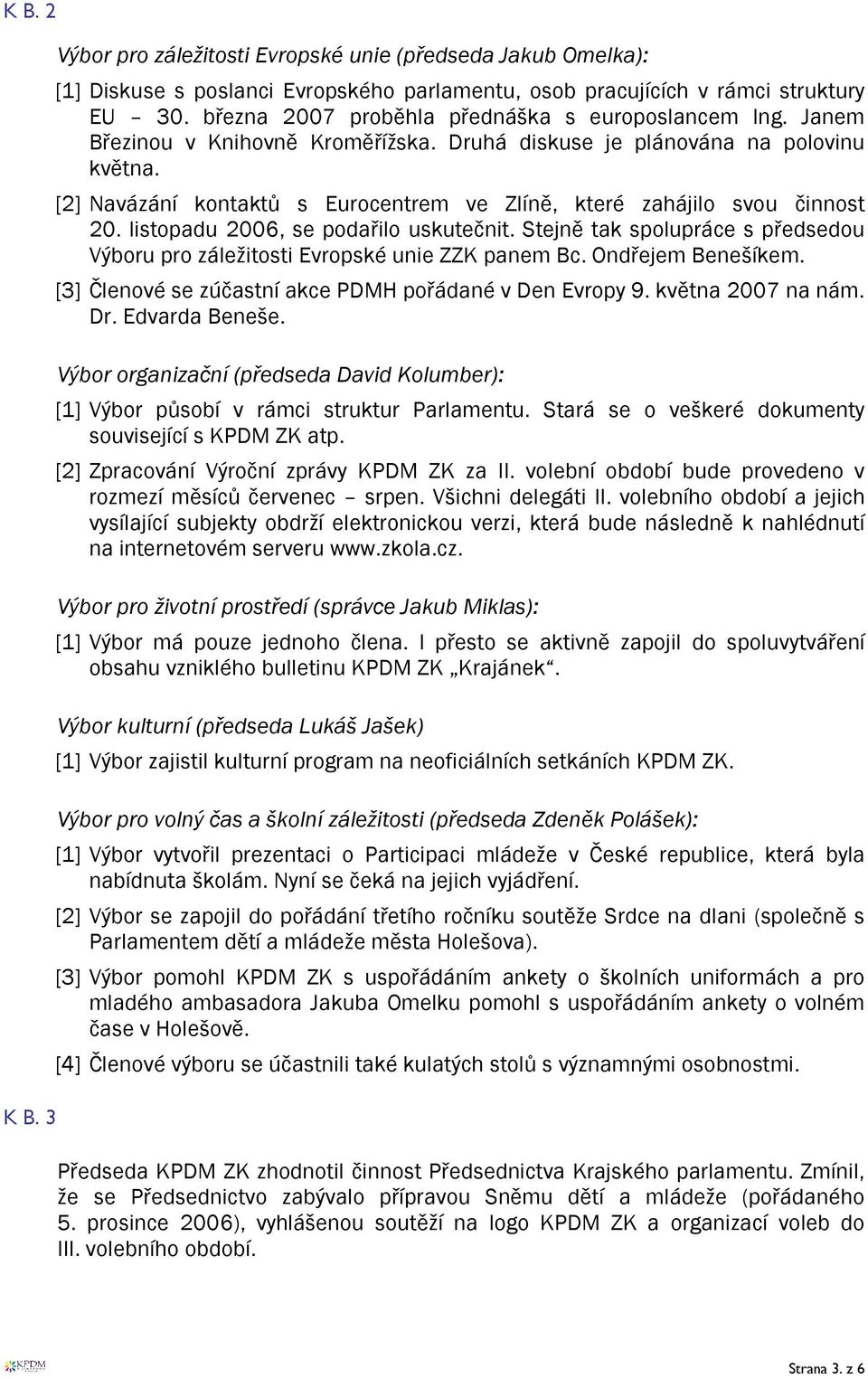 [2] Navázání kontaktů s Eurocentrem ve Zlíně, které zahájilo svou činnost 20. listopadu 2006, se podařilo uskutečnit.