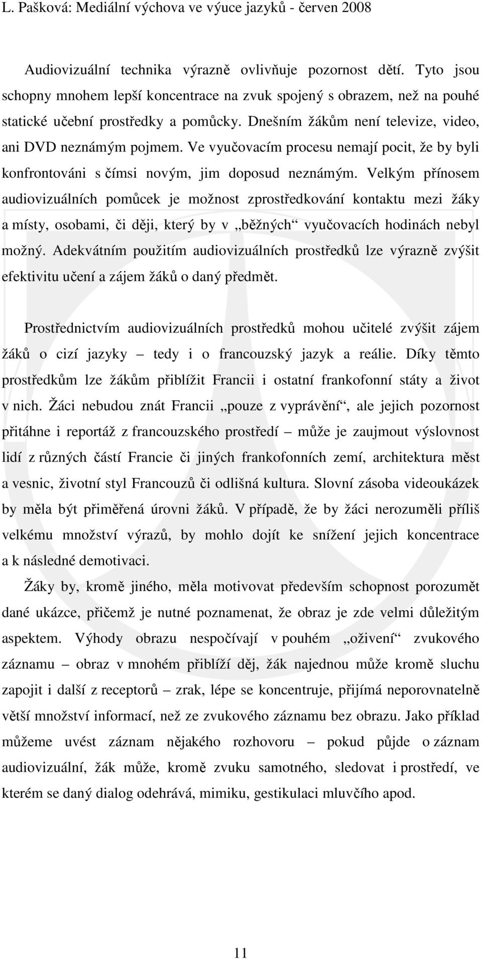 Velkým přínosem audiovizuálních pomůcek je možnost zprostředkování kontaktu mezi žáky a místy, osobami, či ději, který by v běžných vyučovacích hodinách nebyl možný.