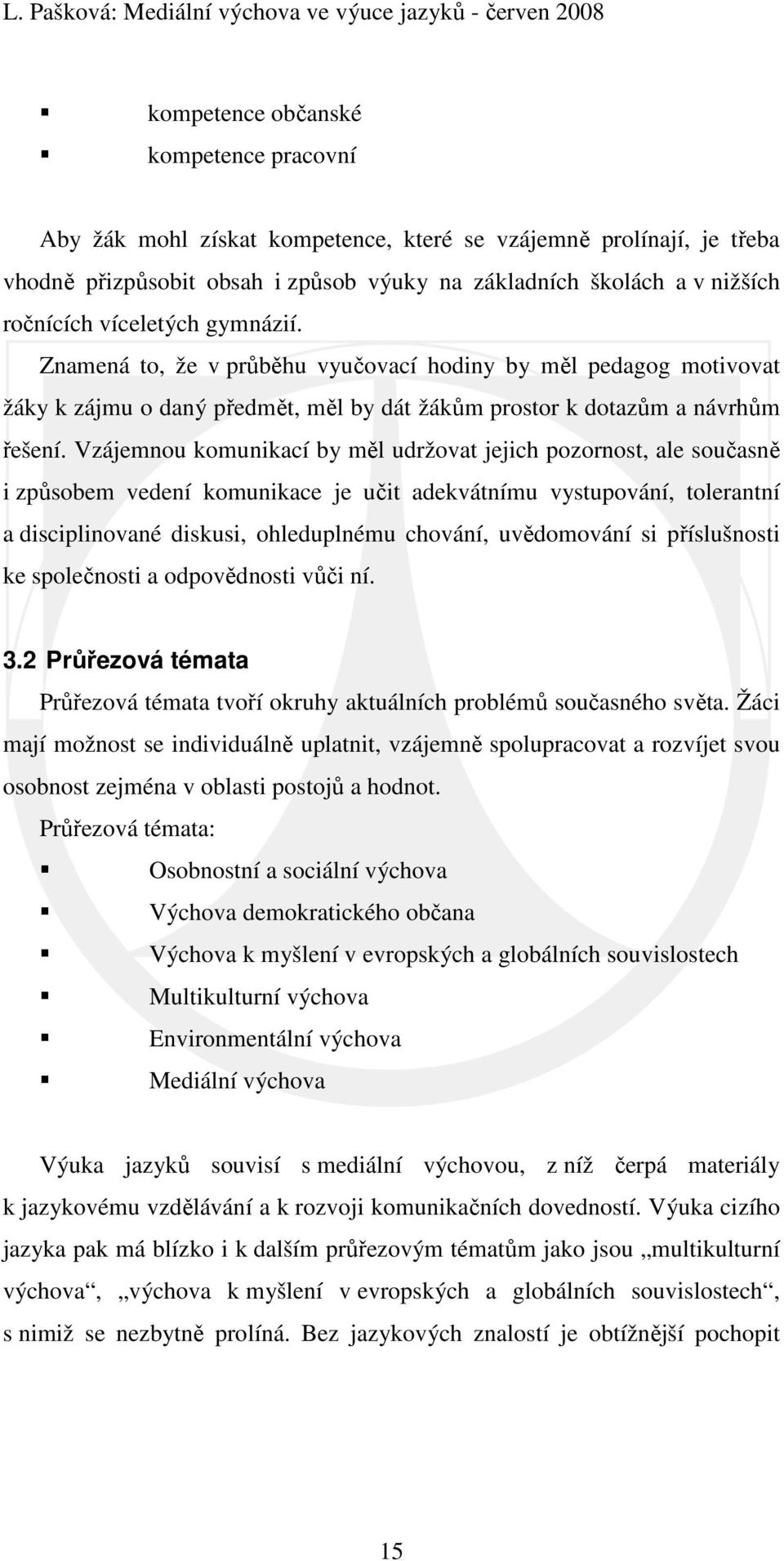 Vzájemnou komunikací by měl udržovat jejich pozornost, ale současně i způsobem vedení komunikace je učit adekvátnímu vystupování, tolerantní a disciplinované diskusi, ohleduplnému chování,