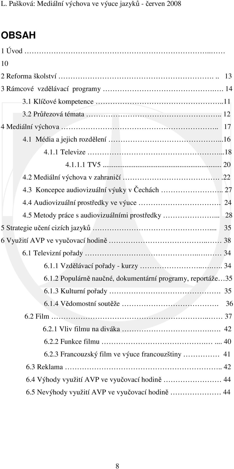 .. 28 5 Strategie učení cizích jazyků... 35 6 Využití AVP ve vyučovací hodině.. 38 6.1 Televizní pořady... 34 6.1.1 Vzdělávací pořady - kurzy..... 34 6.1.2 Populárně naučné, dokumentární programy, reportáže 35 6.