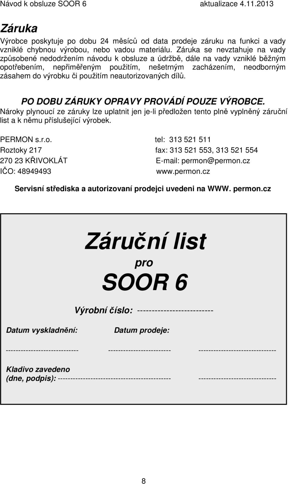 použitím neautorizovaných dílů. PO DOBU ZÁRUKY OPRAVY PROVÁDÍ POUZE VÝROBCE. Nároky plynoucí ze záruky lze uplatnit jen je-li předložen tento plně vyplněný záruční list a k němu příslušející výrobek.