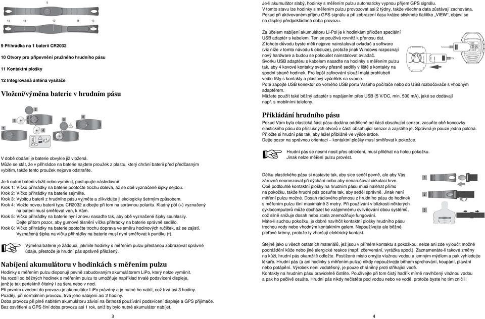 9 Přihrádka na 1 baterii CR2032 10 Otvory pro připevnění pružného hrudního pásu 11 Kontaktní plošky 12 Integrovaná anténa vysílače Vložení/výměna baterie v hrudním pásu Za účelem nabíjení akumulátoru