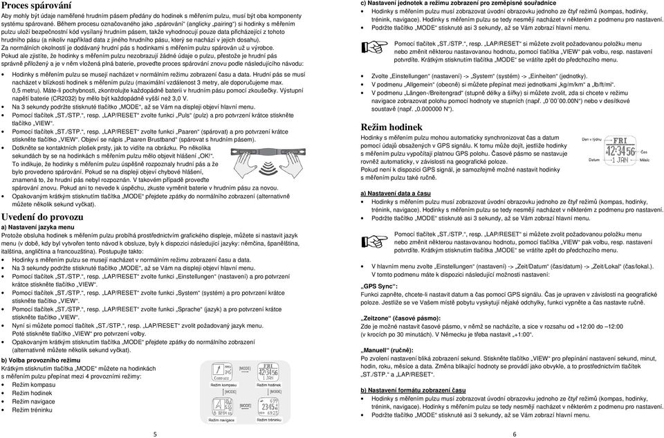 pásu (a nikoliv například data z jiného hrudního pásu, který se nachází v jejich dosahu). Za normálních okolností je dodávaný hrudní pás s hodinkami s měřením pulzu spárován už u výrobce.