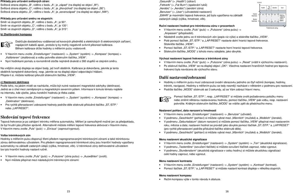 Příklady pro určování směru ve stupních: Směr ve stupních objektu B, viděno z bodu A, je 90. Směr ve stupních objektu C, viděno z bodu A, je 135. Směr ve stupních objektu D, viděno z bodu A, je 315.