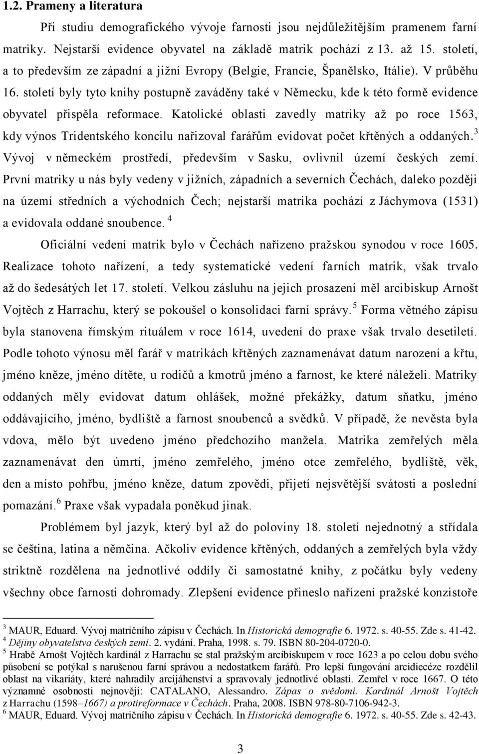 století byly tyto knihy postupně zaváděny také v Německu, kde k této formě evidence obyvatel přispěla reformace.