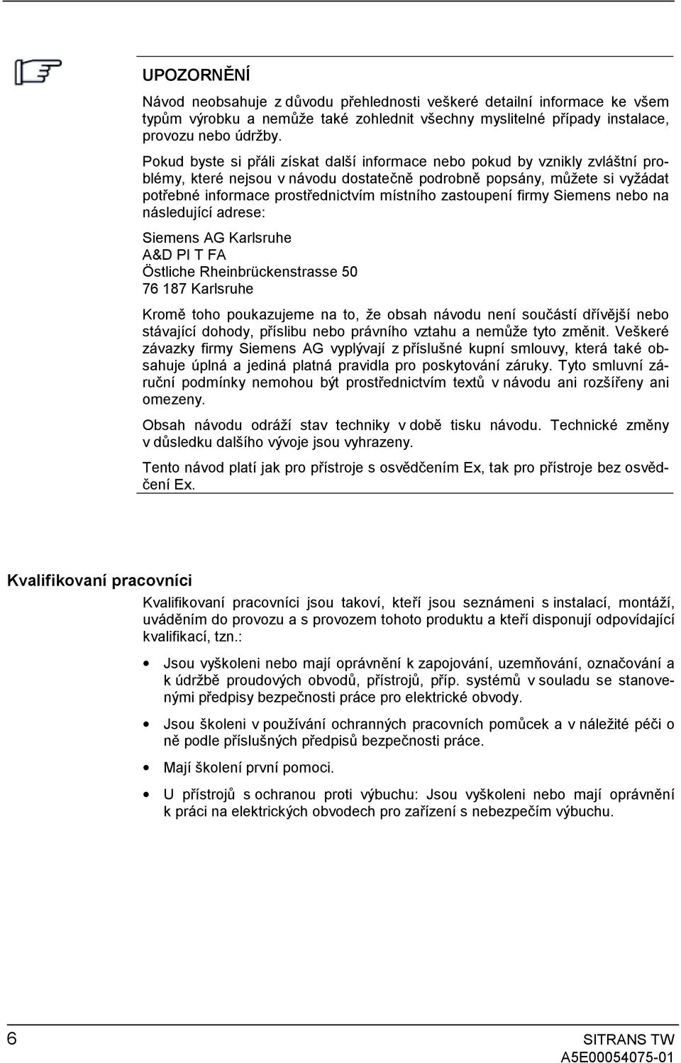 zastoupení firmy Siemens nebo na následující adrese: Siemens AG Karlsruhe A&D PI T FA Östliche Rheinbrückenstrasse 50 76 187 Karlsruhe Kromě toho poukazujeme na to, že obsah návodu není součástí