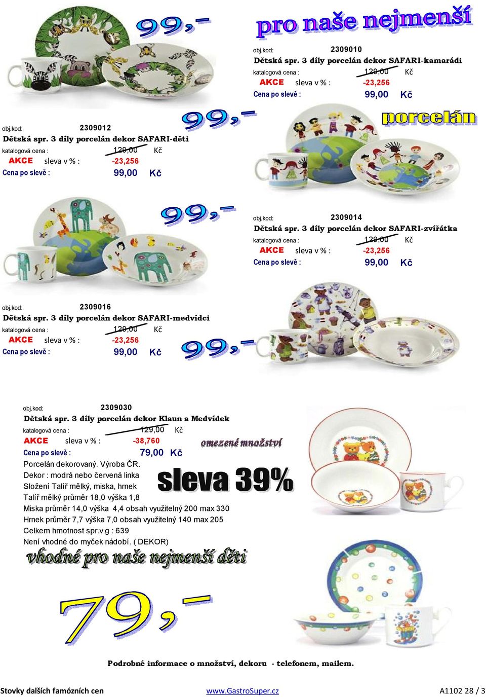 3 díly porcelán dekor SAFARI-medvídci 129,00 AKCE sleva v % : -23,256 99,00 2309030 Dětská spr. 3 díly porcelán dekor Klaun a Medvídek 129,00 AKCE sleva v % : -38,760 79,00 Porcelán dekorovaný.