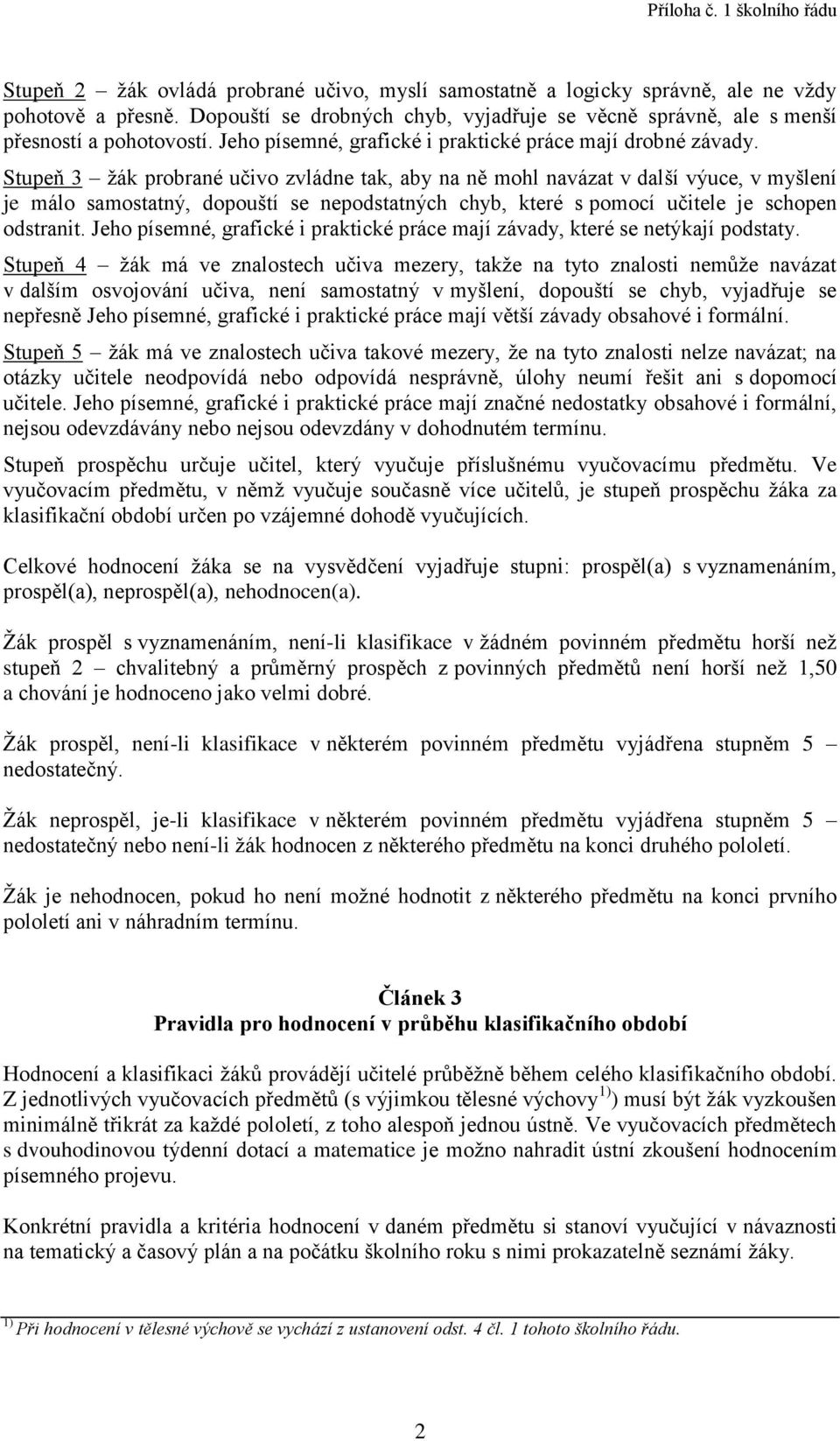 Stupeň 3 žák probrané učivo zvládne tak, aby na ně mohl navázat v další výuce, v myšlení je málo samostatný, dopouští se nepodstatných chyb, které s pomocí učitele je schopen odstranit.