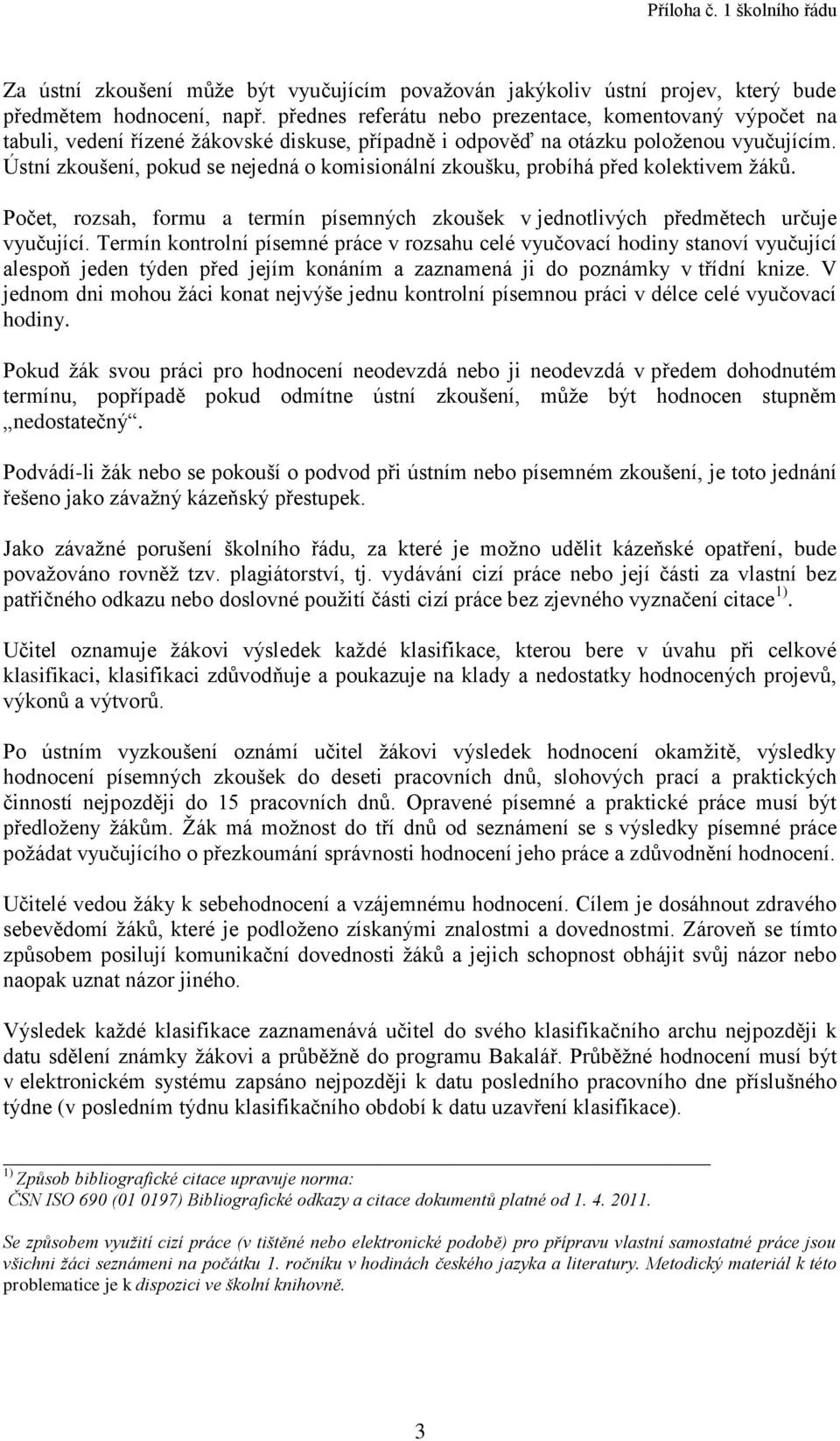 Ústní zkoušení, pokud se nejedná o komisionální zkoušku, probíhá před kolektivem žáků. Počet, rozsah, formu a termín písemných zkoušek v jednotlivých předmětech určuje vyučující.