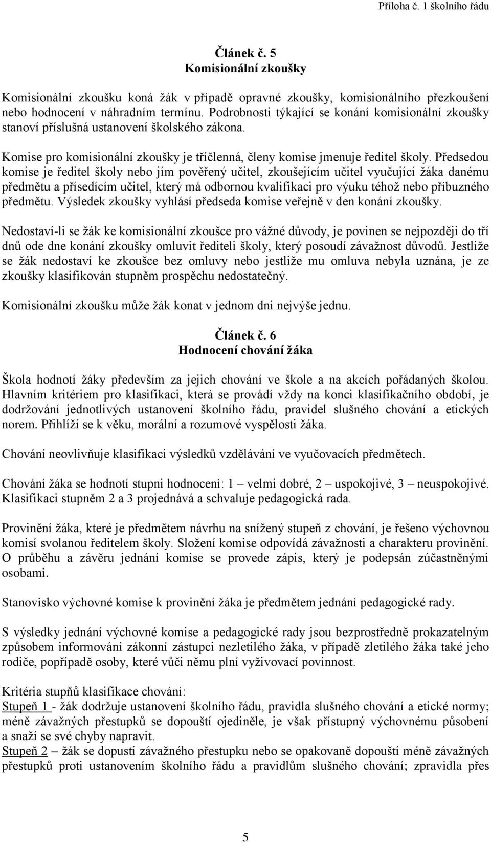 Předsedou komise je ředitel školy nebo jím pověřený učitel, zkoušejícím učitel vyučující žáka danému předmětu a přísedícím učitel, který má odbornou kvalifikaci pro výuku téhož nebo příbuzného