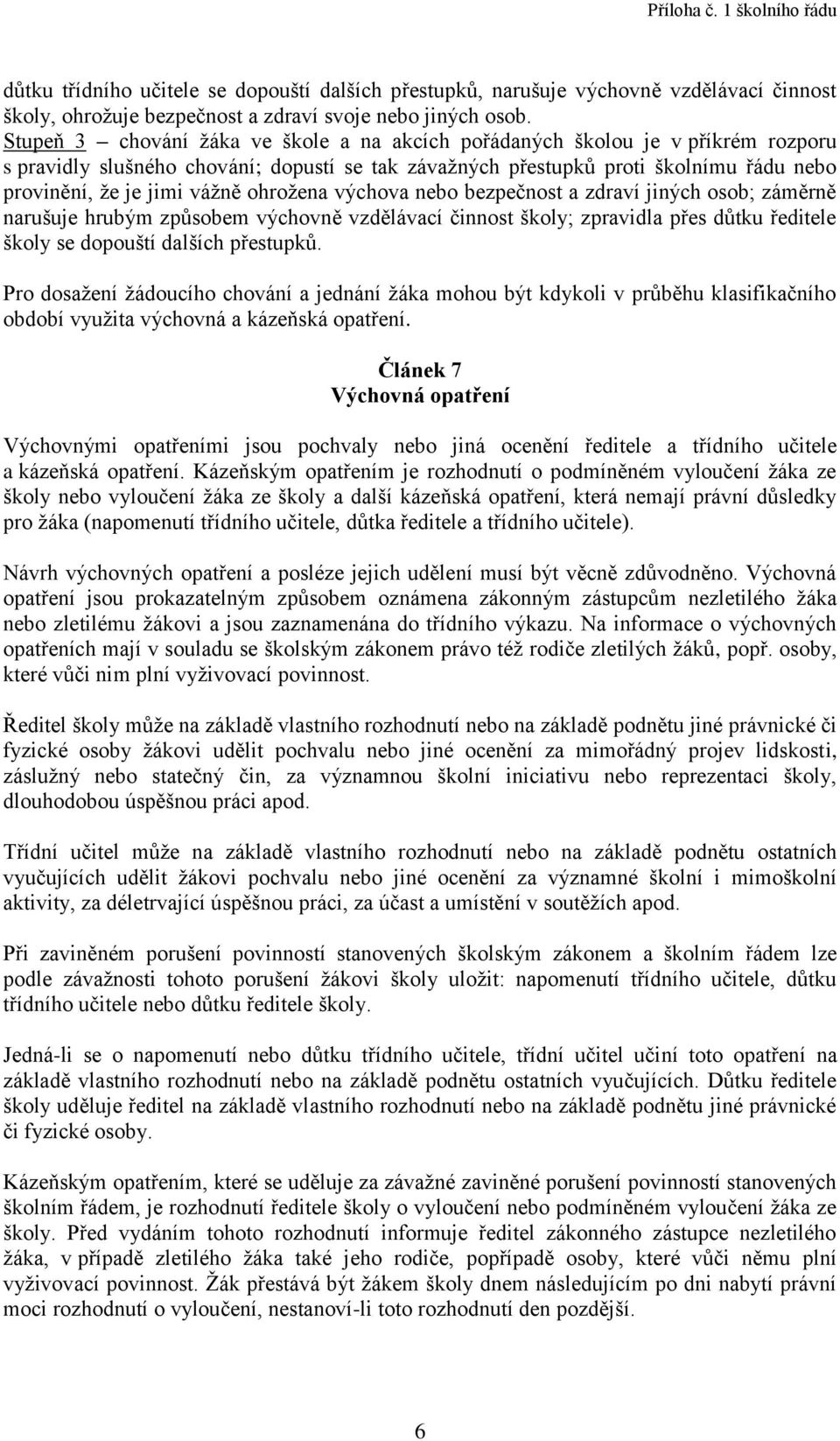 ohrožena výchova nebo bezpečnost a zdraví jiných osob; záměrně narušuje hrubým způsobem výchovně vzdělávací činnost školy; zpravidla přes důtku ředitele školy se dopouští dalších přestupků.