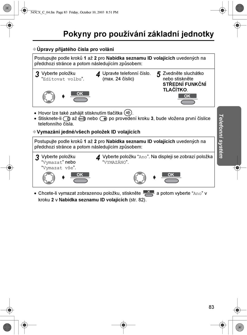 stránce a potom následujícím způsobem: Editovat volbu. Upravte telefonní číslo. (max. číslic) Zvedněte sluchátko nebo stiskněte STŘEDNÍ FUNKČNÍ TLAČÍTKO. Hovor lze také zahájit stisknutím tlačítka.