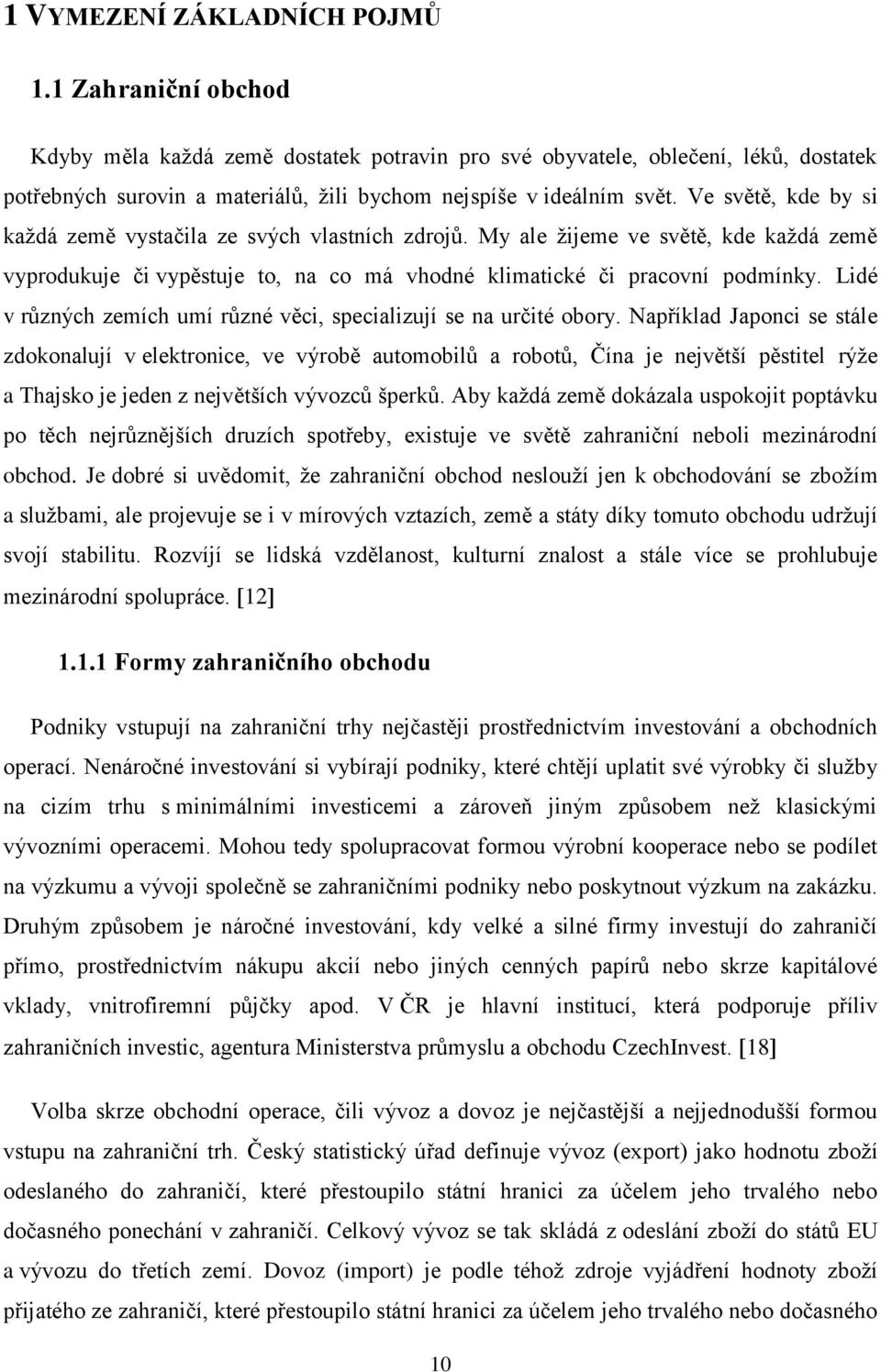 Ve světě, kde by si každá země vystačila ze svých vlastních zdrojů. My ale žijeme ve světě, kde každá země vyprodukuje či vypěstuje to, na co má vhodné klimatické či pracovní podmínky.