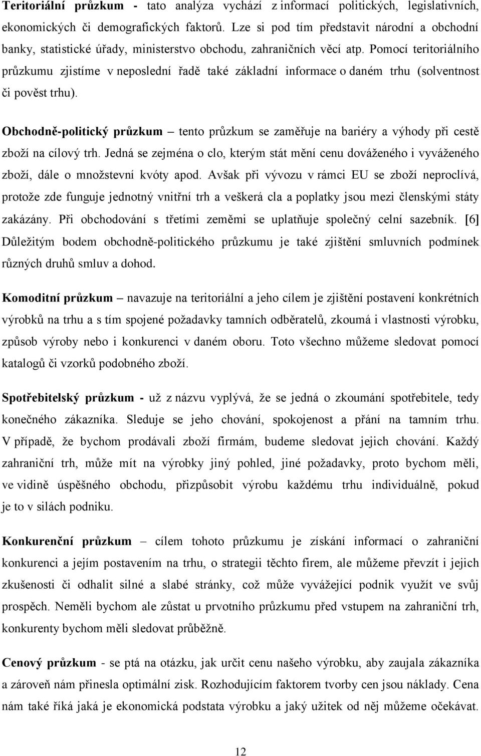 Pomocí teritoriálního průzkumu zjistíme v neposlední řadě také základní informace o daném trhu (solventnost či pověst trhu).