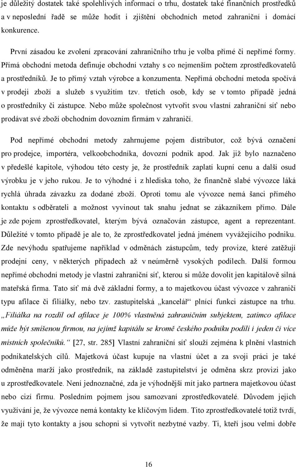 Je to přímý vztah výrobce a konzumenta. Nepřímá obchodní metoda spočívá v prodeji zboží a služeb s využitím tzv. třetích osob, kdy se v tomto případě jedná o prostředníky či zástupce.