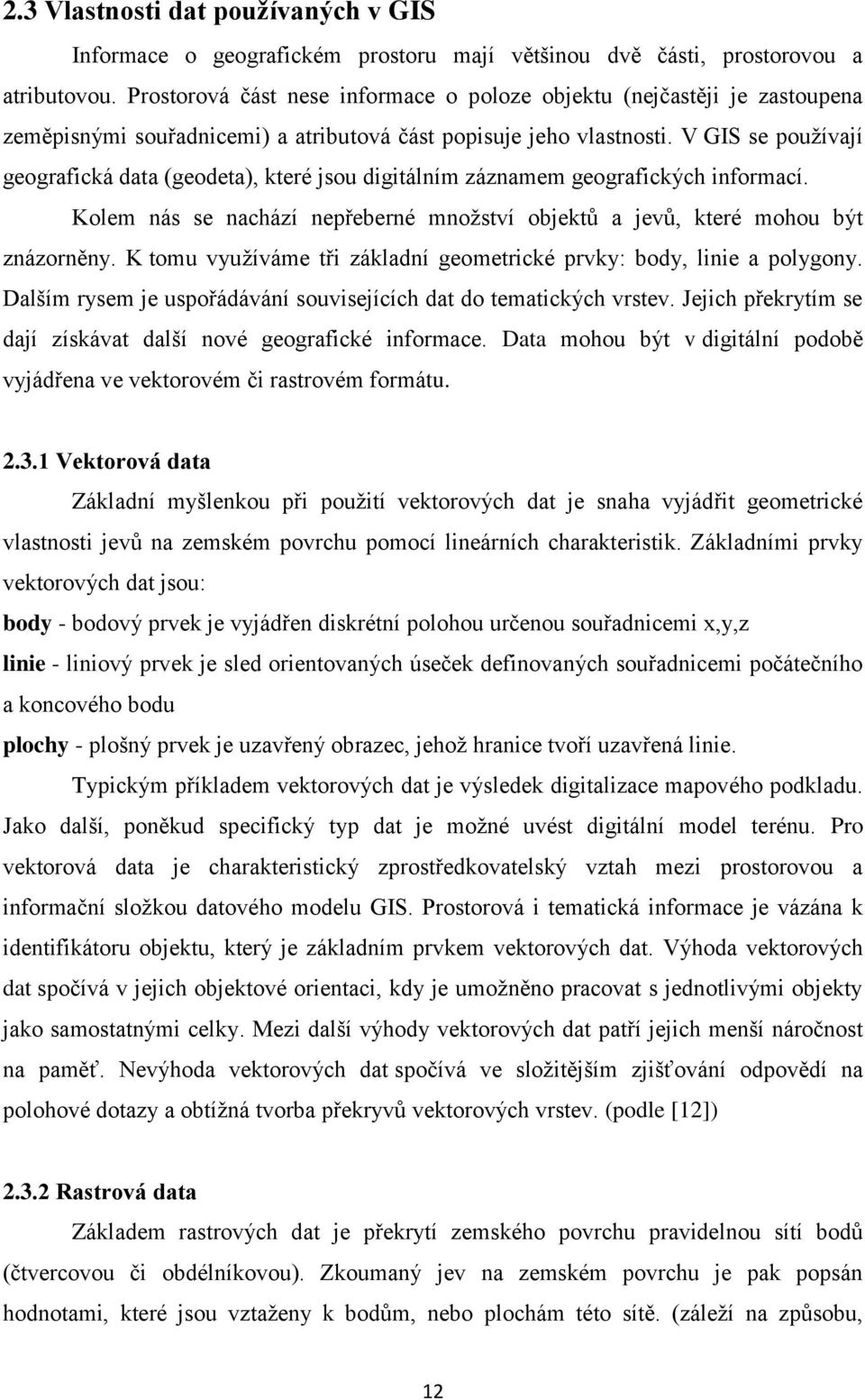 V GIS se pouţívají geografická data (geodeta), které jsou digitálním záznamem geografických informací. Kolem nás se nachází nepřeberné mnoţství objektů a jevů, které mohou být znázorněny.