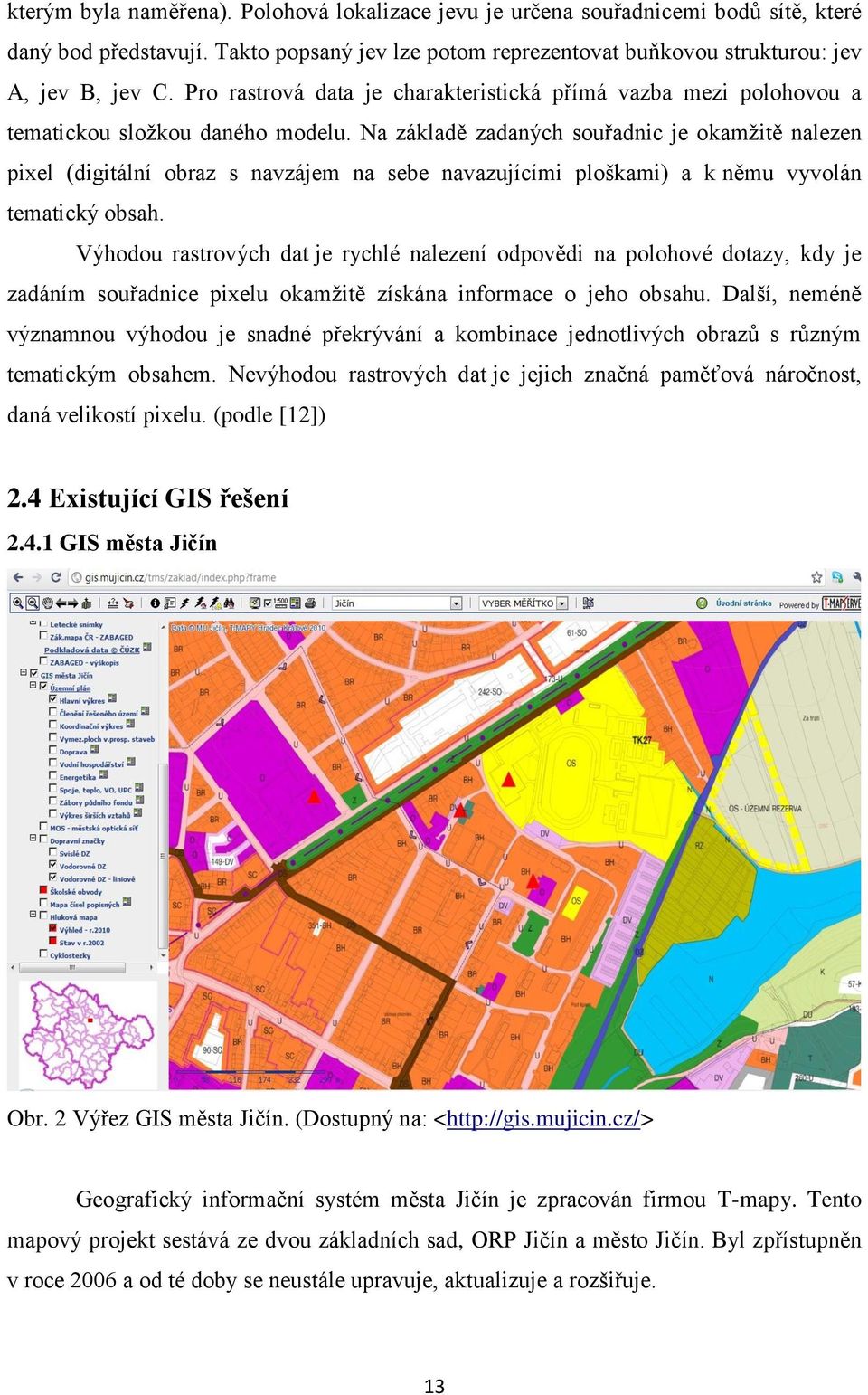 Na základě zadaných souřadnic je okamţitě nalezen pixel (digitální obraz s navzájem na sebe navazujícími ploškami) a k němu vyvolán tematický obsah.