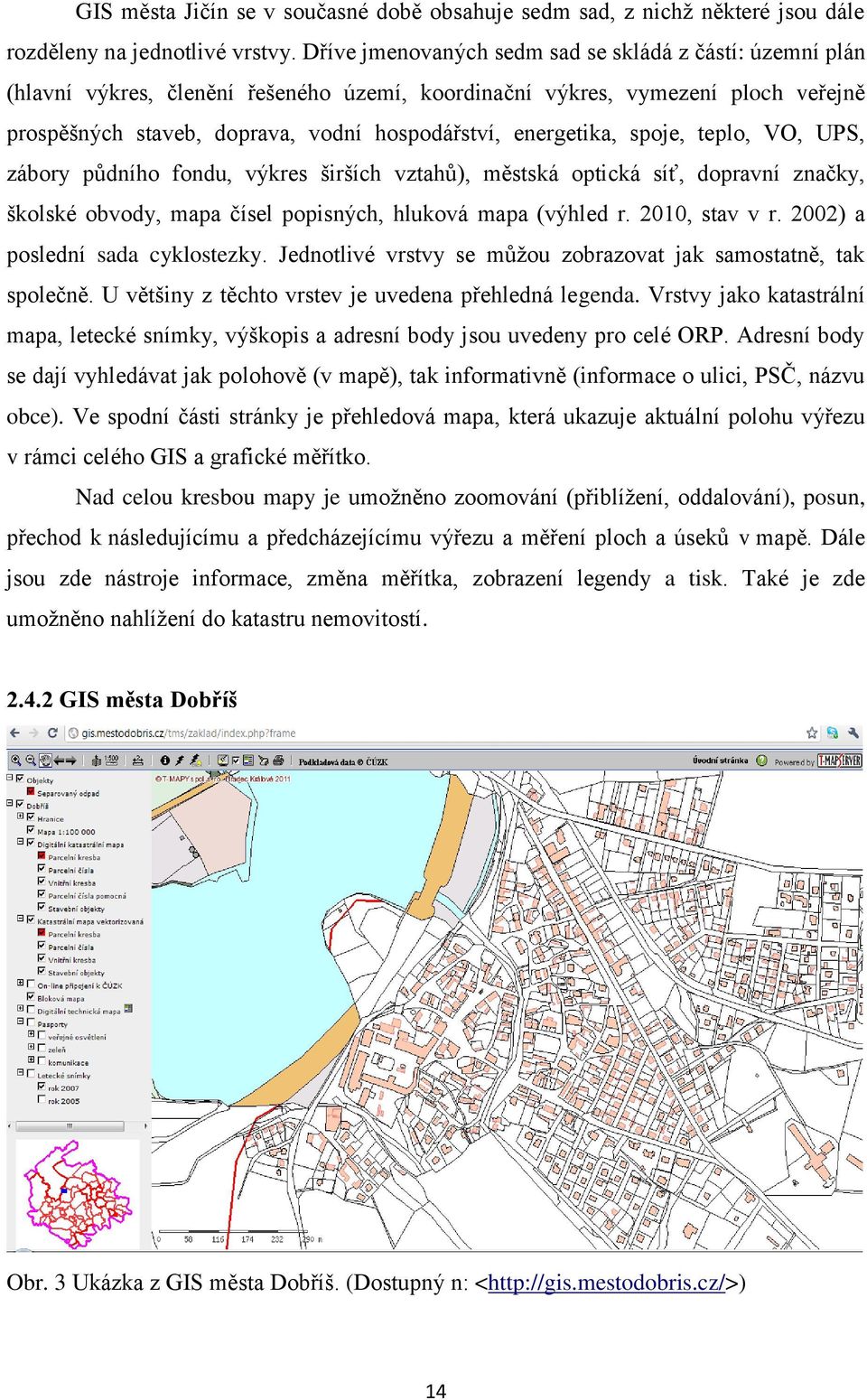 energetika, spoje, teplo, VO, UPS, zábory půdního fondu, výkres širších vztahů), městská optická síť, dopravní značky, školské obvody, mapa čísel popisných, hluková mapa (výhled r. 2010, stav v r.