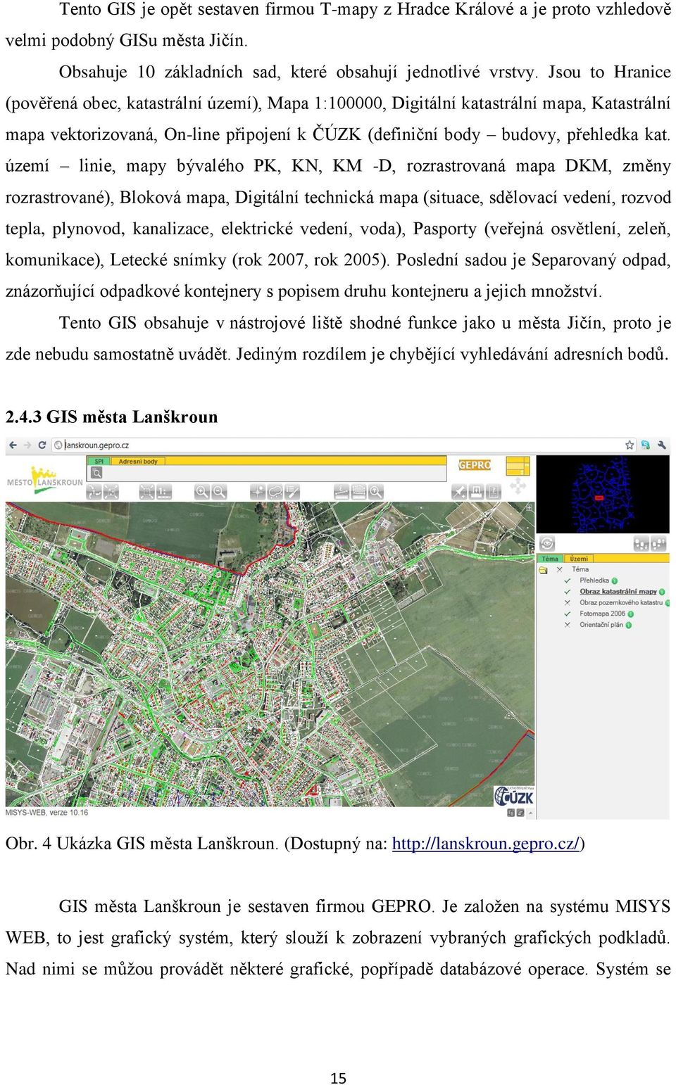 území linie, mapy bývalého PK, KN, KM -D, rozrastrovaná mapa DKM, změny rozrastrované), Bloková mapa, Digitální technická mapa (situace, sdělovací vedení, rozvod tepla, plynovod, kanalizace,