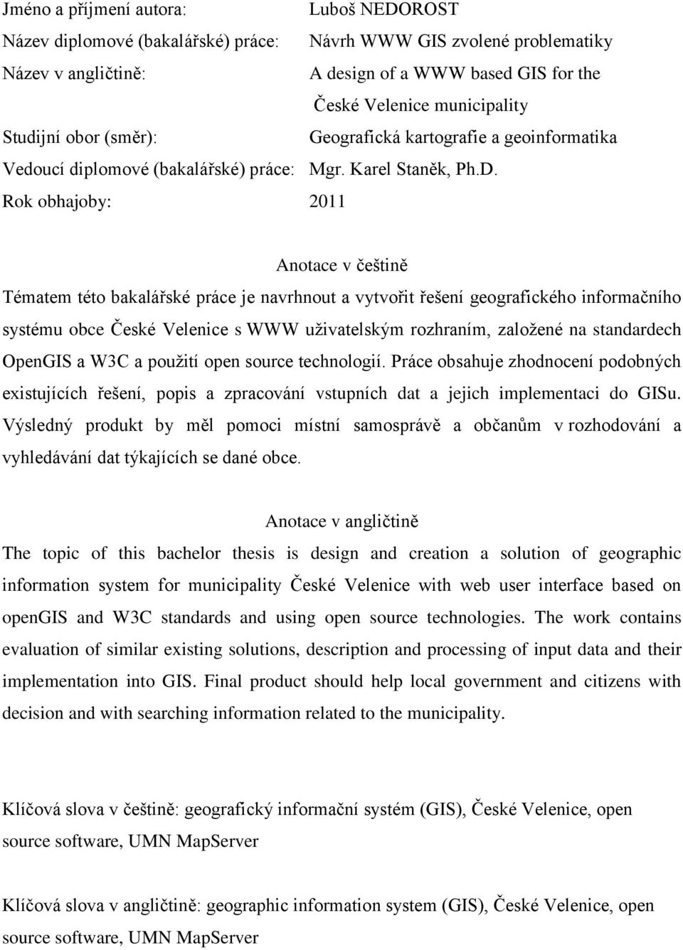 Rok obhajoby: 2011 Anotace v češtině Tématem této bakalářské práce je navrhnout a vytvořit řešení geografického informačního systému obce České Velenice s WWW uţivatelským rozhraním, zaloţené na