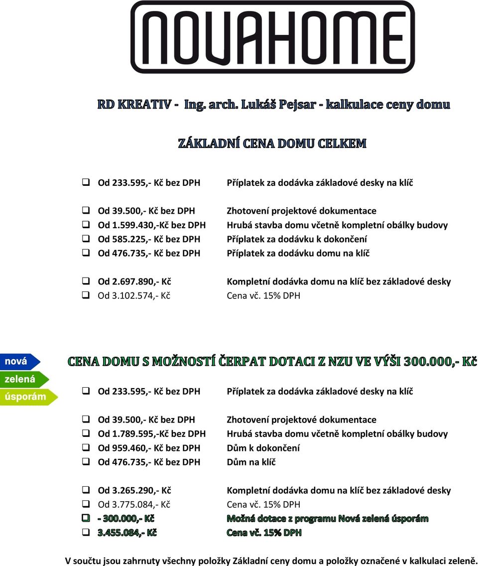 klíč Kompletní dodávka domu na klíč bez základové desky Od 233.595,- Kč bez DPH Od 39.500,- Kč bez DPH Od 1.789.595,-Kč bez DPH Od 959.460,- Kč bez DPH Od 476.735,- Kč bez DPH Od 3.265.290,- Kč Od 3.