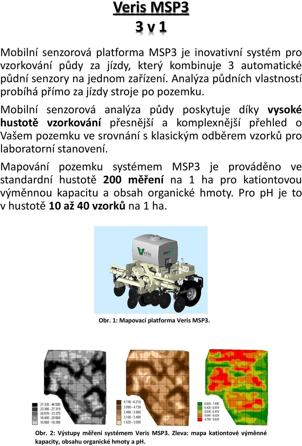 Mobilní senzorová analýza půdy poskytuje díky vysoké hustotě vzorkování přesnější a komplexnější přehled o Vašem pozemku ve srovnání s klasickým odběrem vzorků pro laboratorní stanovení.