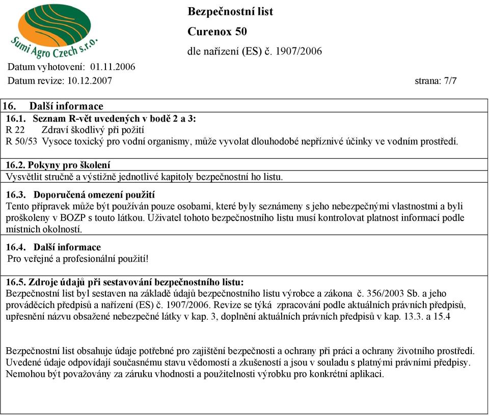 Doporučená omezení použití Tento přípravek může být používán pouze osobami, které byly seznámeny s jeho nebezpečnými vlastnostmi a byli proškoleny v BOZP s touto látkou.