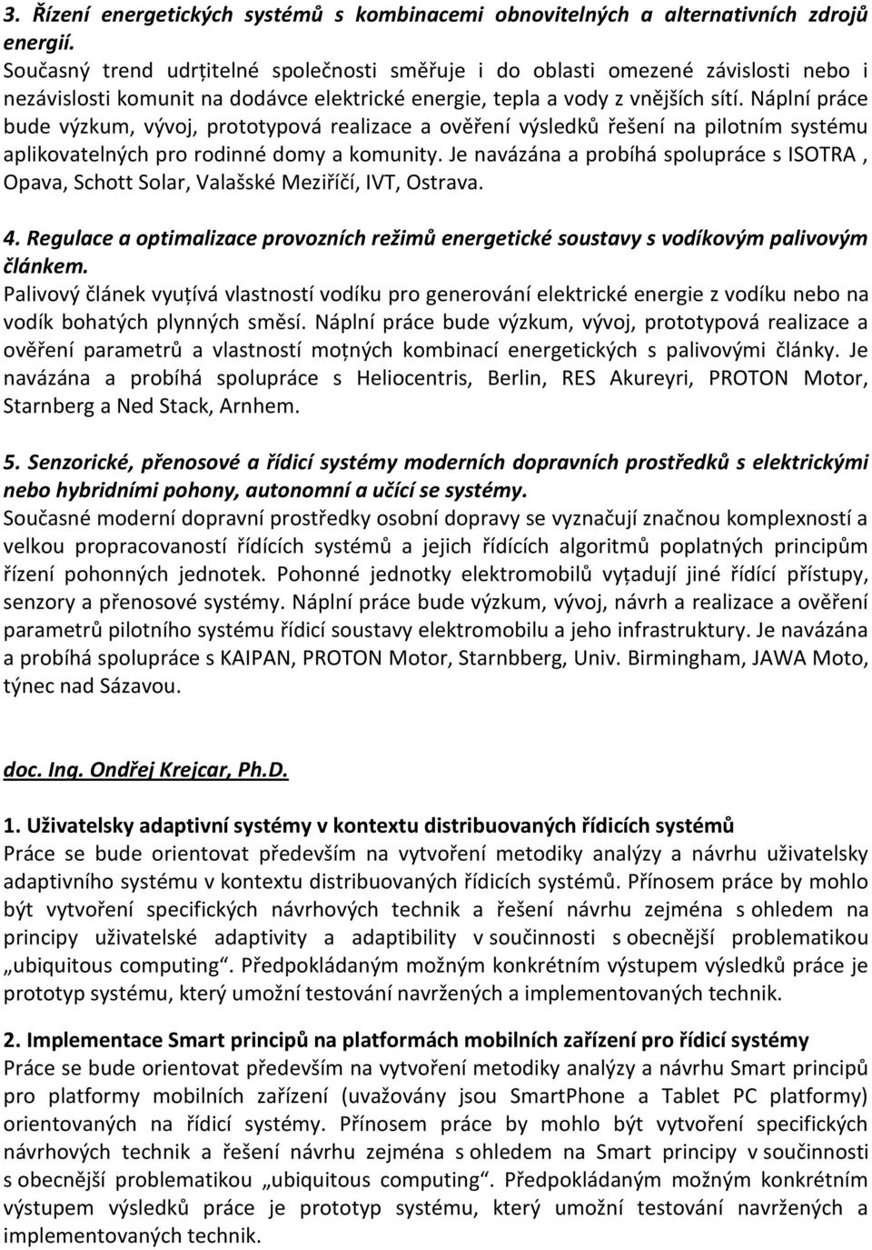 Náplní práce bude výzkum, vývoj, prototypová realizace a ověření výsledků řešení na pilotním systému aplikovatelných pro rodinné domy a komunity.