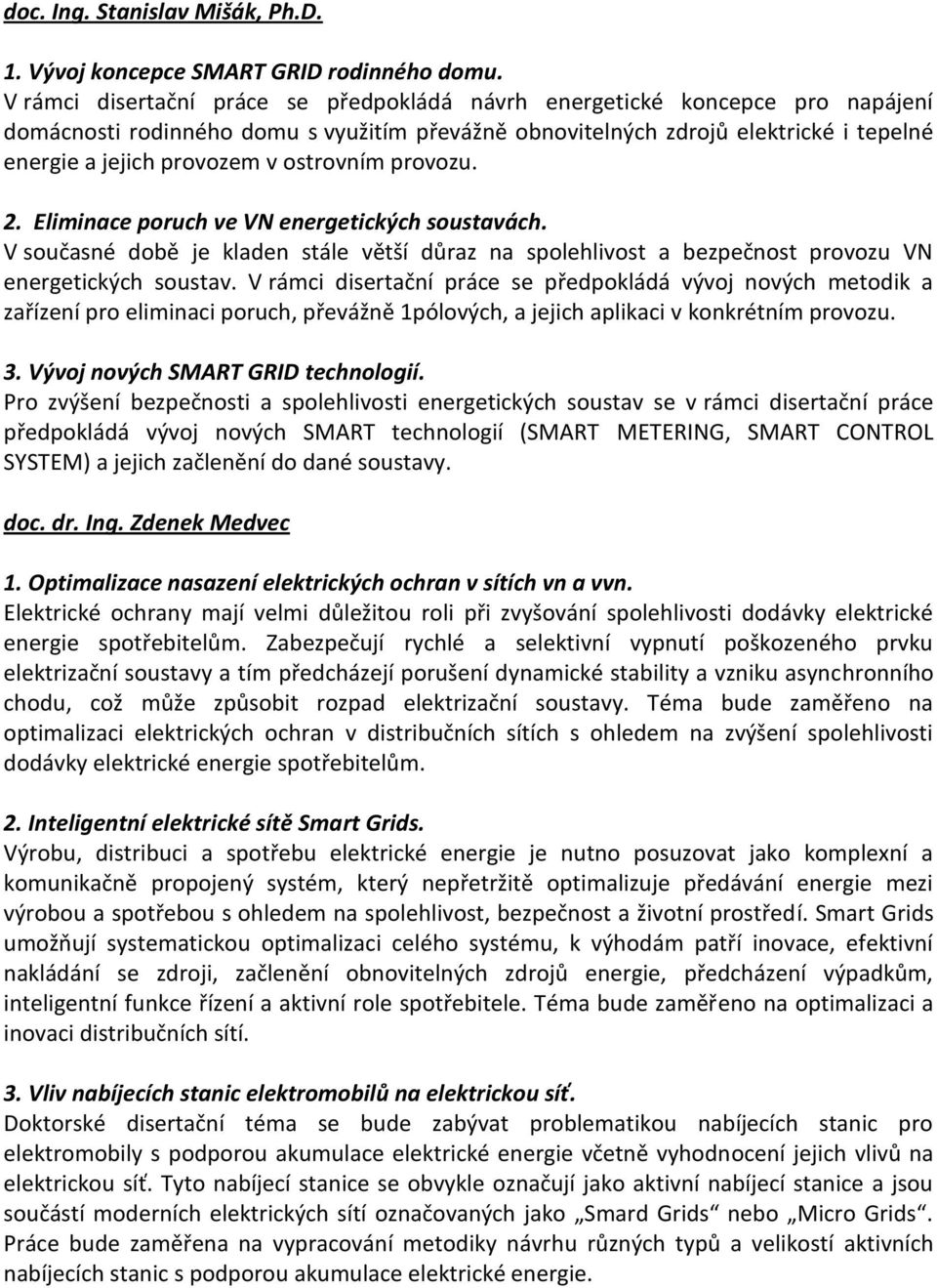 ostrovním provozu. 2. Eliminace poruch ve VN energetických soustavách. V současné době je kladen stále větší důraz na spolehlivost a bezpečnost provozu VN energetických soustav.