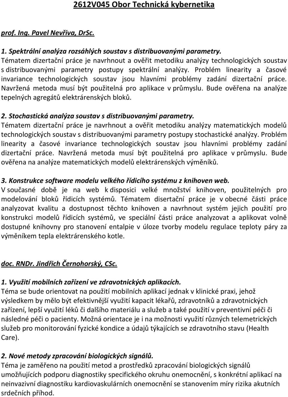 Problém linearity a časové invariance technologických soustav jsou hlavními problémy zadání dizertační práce. Navržená metoda musí být použitelná pro aplikace v průmyslu.