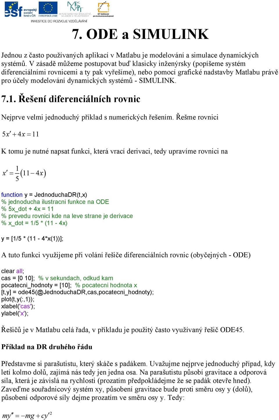 - SIMULINK. 7.1. Řešení diferenciálních rovnic Nejprve velmi jednoduchý příklad s numerických řešením.