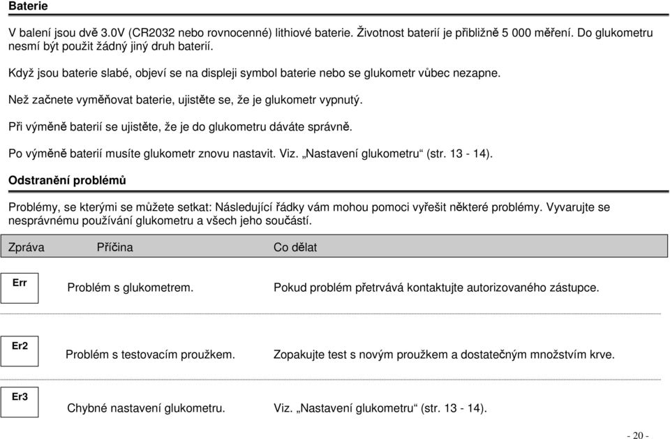 Pi výmn baterií se ujistte, že je do glukometru dáváte správn. Po výmn baterií musíte glukometr znovu nastavit. Viz. Nastavení glukometru (str. 13-14).