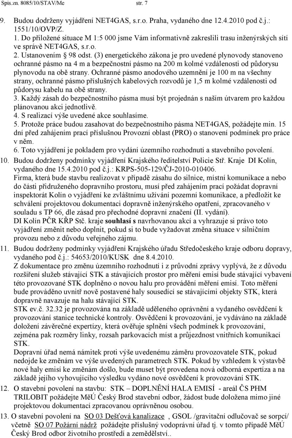 (3) energetického zákona je pro uvedené plynovody stanoveno ochranné pásmo na 4 m a bezpečnostní pásmo na 200 m kolmé vzdálenosti od půdorysu plynovodu na obě strany.