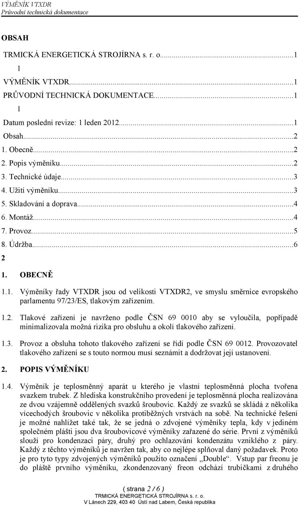 1.2. Tlakové zařízení je navrženo podle ČSN 69 0010 aby se vyloučila, popřípadě minimalizovala možná rizika pro obsluhu a okolí tlakového zařízení. 1.3.