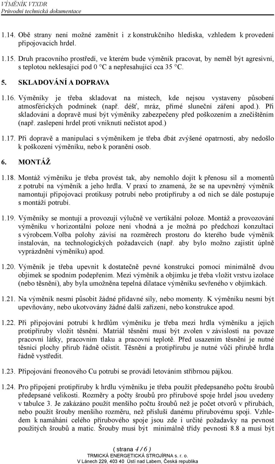 Výměníky je třeba skladovat na místech, kde nejsou vystaveny působení atmosférických podmínek (např. déšť, mráz, přímé sluneční záření apod.).