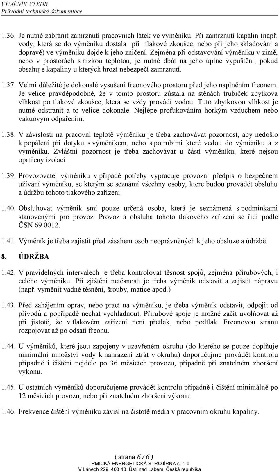 Zejména při odstavování výměníku v zimě, nebo v prostorách s nízkou teplotou, je nutné dbát na jeho úplné vypuštění, pokud obsahuje kapaliny u kterých hrozí nebezpečí zamrznutí. 1.37.