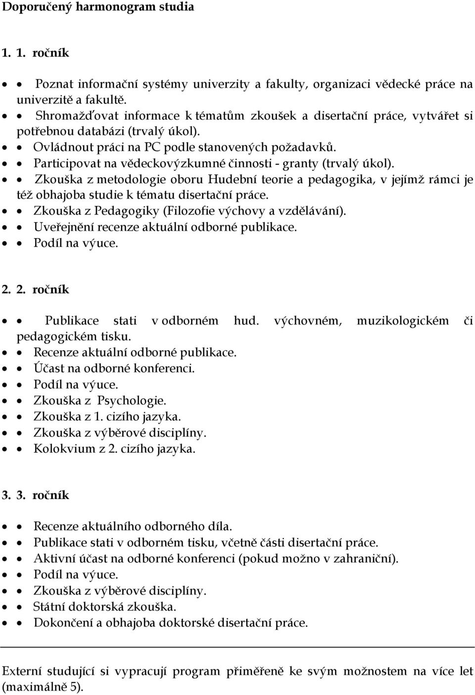 Participovat na vědeckovýzkumné činnosti - granty (trvalý úkol). Zkouška z metodologie oboru Hudební teorie a pedagogika, v jejímž rámci je též obhajoba studie k tématu disertační práce.