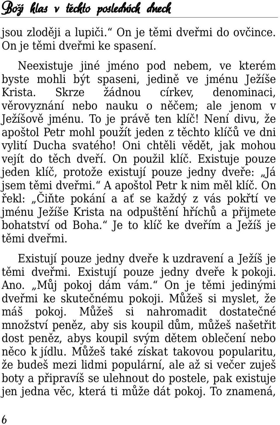 To je právě ten klíč! Není divu, že apoštol Petr mohl použít jeden z těchto klíčů ve dni vylití Ducha svatého! Oni chtěli vědět, jak mohou vejít do těch dveří. On použil klíč.