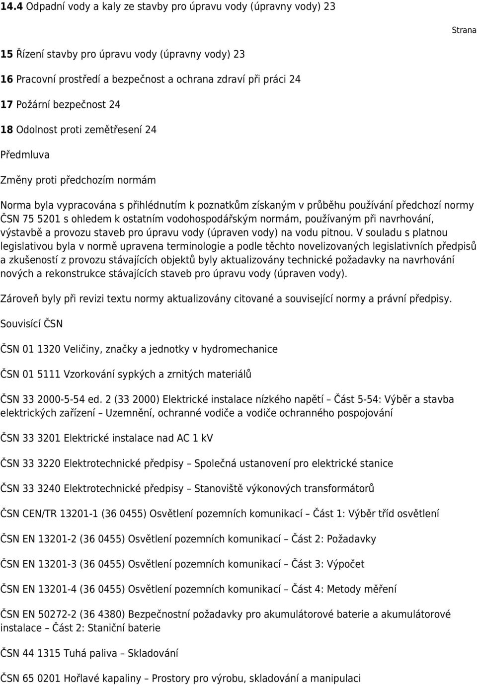 5201 s ohledem k ostatním vodohospodářským normám, používaným při navrhování, výstavbě a provozu staveb pro úpravu vody (úpraven vody) na vodu pitnou.