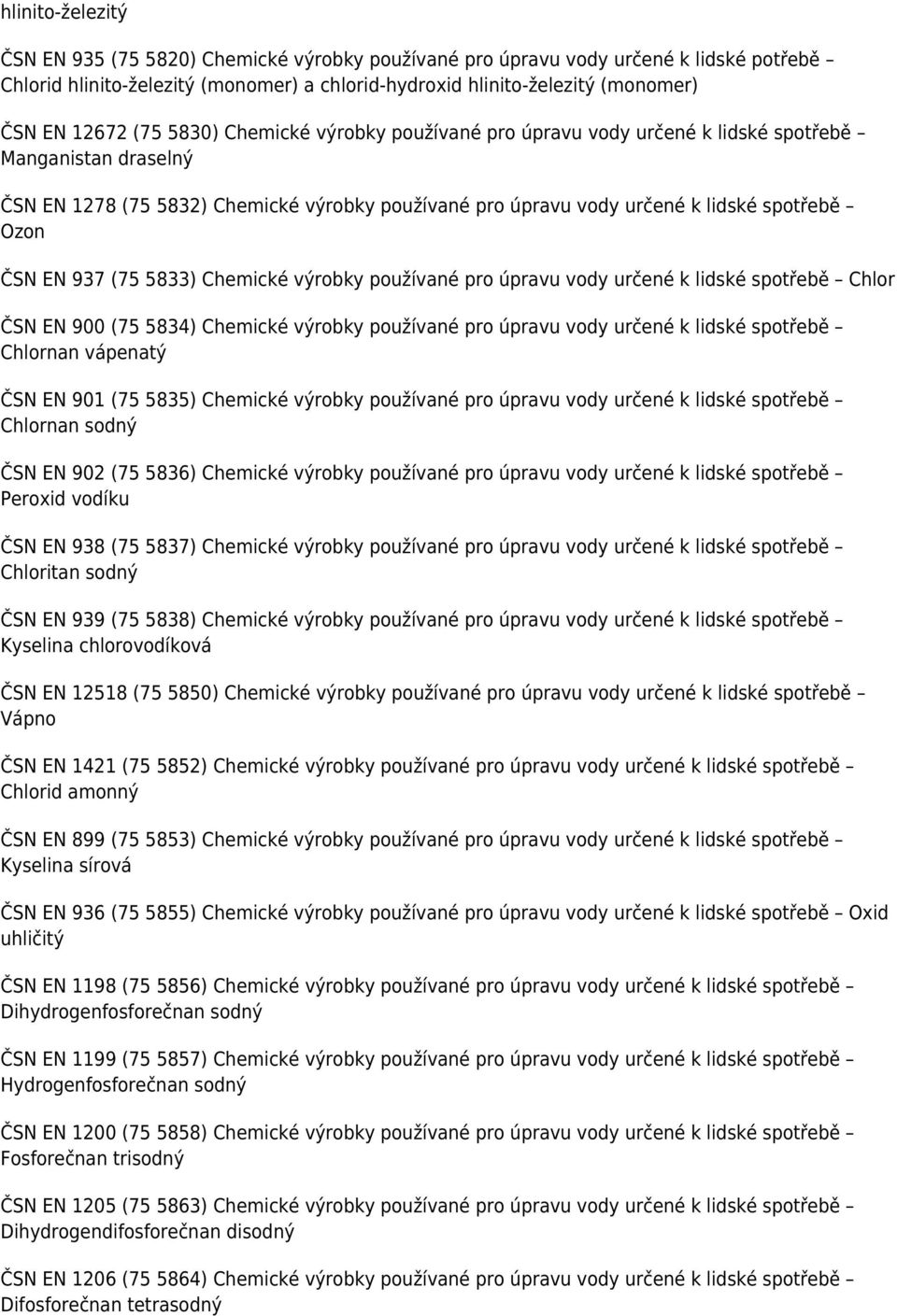 EN 937 (75 5833) Chemické výrobky používané pro úpravu vody určené k lidské spotřebě Chlor ČSN EN 900 (75 5834) Chemické výrobky používané pro úpravu vody určené k lidské spotřebě Chlornan vápenatý