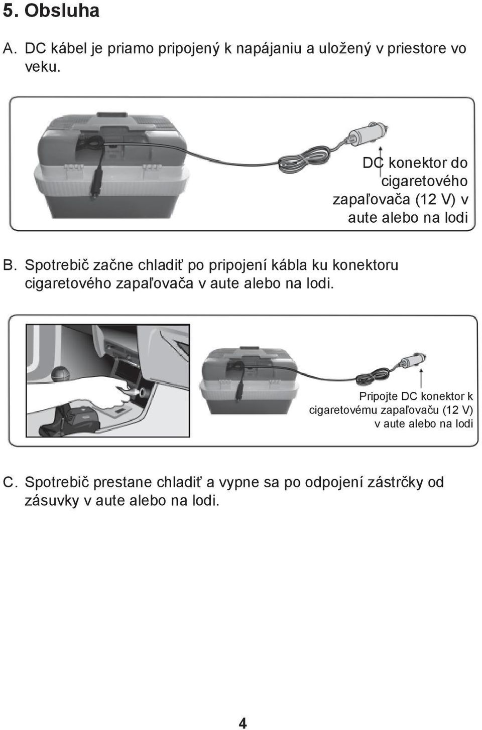 Spotrebič začne chladiť po pripojení kábla ku konektoru cigaretového zapaľovača v aute alebo na lodi.