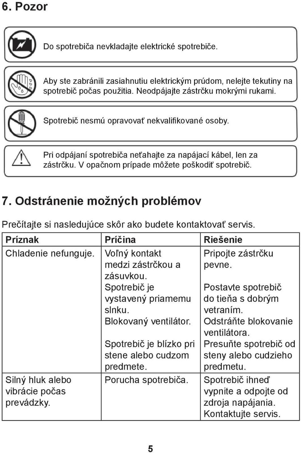 Odstránenie možných problémov Prečítajte si nasledujúce skôr ako budete kontaktovať servis. Príznak Príčina Riešenie Chladenie nefunguje. Voľný kontakt medzi zástrčkou a zásuvkou.