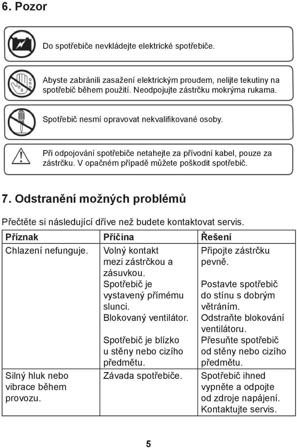 Odstranění možných problémů Přečtěte si následující dříve než budete kontaktovat servis. Příznak Příčina Řešení Chlazení nefunguje. Volný kontakt mezi zástrčkou a zásuvkou.